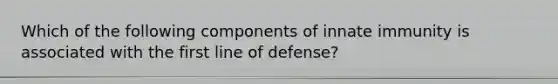 Which of the following components of innate immunity is associated with the first line of defense?