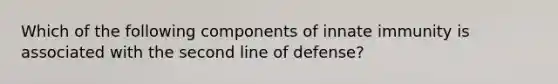 Which of the following components of innate immunity is associated with the second line of defense?