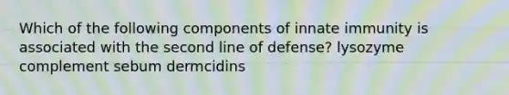 Which of the following components of innate immunity is associated with the second line of defense? lysozyme complement sebum dermcidins