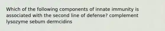 Which of the following components of innate immunity is associated with the second line of defense? complement lysozyme sebum dermcidins