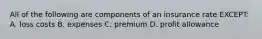 All of the following are components of an insurance rate EXCEPT: A. loss costs B. expenses C. premium D. profit allowance