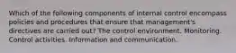 Which of the following components of internal control encompass policies and procedures that ensure that management's directives are carried out? The control environment. Monitoring. Control activities. Information and communication.