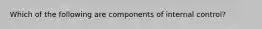 Which of the following are components of internal control?