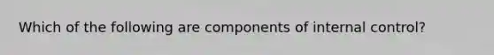 Which of the following are components of <a href='https://www.questionai.com/knowledge/kjj42owoAP-internal-control' class='anchor-knowledge'>internal control</a>?