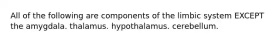 All of the following are components of the limbic system EXCEPT the amygdala. thalamus. hypothalamus. cerebellum.