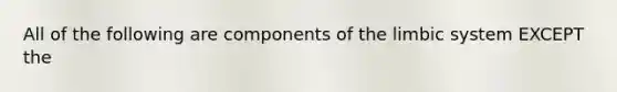 All of the following are components of the limbic system EXCEPT the