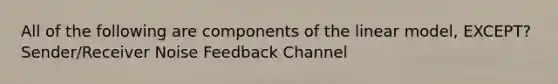 All of the following are components of the linear model, EXCEPT? Sender/Receiver Noise Feedback Channel