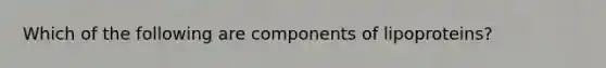 Which of the following are components of lipoproteins?