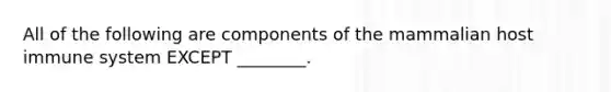 All of the following are components of the mammalian host immune system EXCEPT ________.