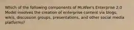 Which of the following components of McAfee's Enterprise 2.0 Model involves the creation of enterprise content via blogs, wikis, discussion groups, presentations, and other social media platforms?