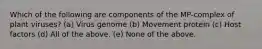 Which of the following are components of the MP-complex of plant viruses? (a) Virus genome (b) Movement protein (c) Host factors (d) All of the above. (e) None of the above.