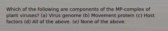 Which of the following are components of the MP-complex of plant viruses? (a) Virus genome (b) Movement protein (c) Host factors (d) All of the above. (e) None of the above.