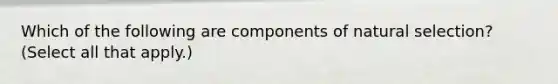 Which of the following are components of natural selection? (Select all that apply.)