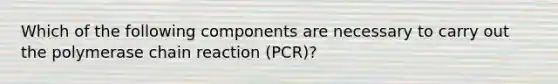 Which of the following components are necessary to carry out the polymerase chain reaction (PCR)?