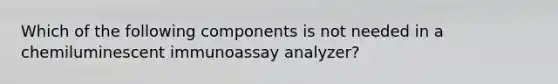 Which of the following components is not needed in a chemiluminescent immunoassay analyzer?