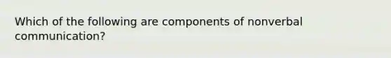 Which of the following are components of nonverbal communication?