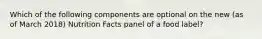 Which of the following components are optional on the new (as of March 2018) Nutrition Facts panel of a food label?