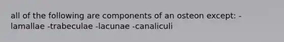 all of the following are components of an osteon except: -lamallae -trabeculae -lacunae -canaliculi