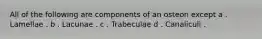 All of the following are components of an osteon except a . Lamellae . b . Lacunae . c . Trabeculae d . Canaliculi .