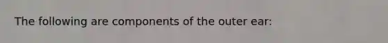 The following are components of the outer ear: