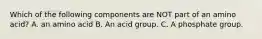 Which of the following components are NOT part of an amino acid? A. an amino acid B. An acid group. C. A phosphate group.