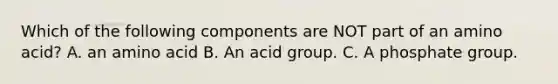 Which of the following components are NOT part of an amino acid? A. an amino acid B. An acid group. C. A phosphate group.