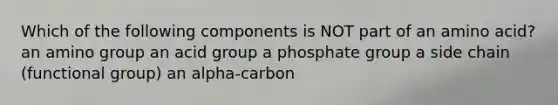 Which of the following components is NOT part of an amino acid? an amino group an acid group a phosphate group a side chain (functional group) an alpha-carbon