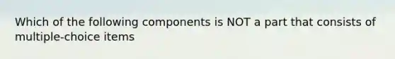 Which of the following components is NOT a part that consists of multiple-choice items