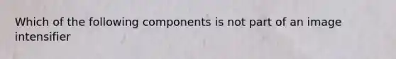 Which of the following components is not part of an image intensifier