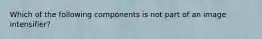 Which of the following components is not part of an image intensifier?