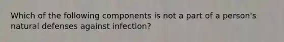 Which of the following components is not a part of a person's natural defenses against infection?