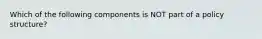 Which of the following components is NOT part of a policy structure?