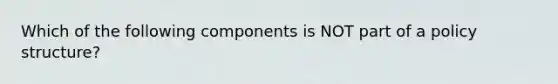 Which of the following components is NOT part of a policy structure?