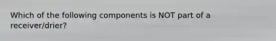 Which of the following components is NOT part of a receiver/drier?