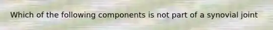 Which of the following components is not part of a synovial joint