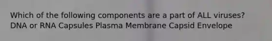 Which of the following components are a part of ALL viruses? DNA or RNA Capsules Plasma Membrane Capsid Envelope