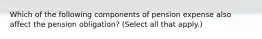 Which of the following components of pension expense also affect the pension obligation? (Select all that apply.)