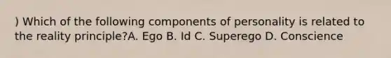 ) Which of the following components of personality is related to the reality principle?A. Ego B. Id C. Superego D. Conscience