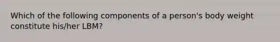 Which of the following components of a person's body weight constitute his/her LBM?