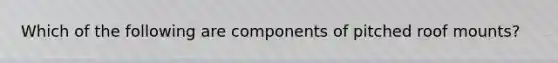 Which of the following are components of pitched roof mounts?