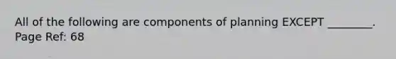 All of the following are components of planning EXCEPT ________. Page Ref: 68