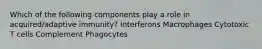 Which of the following components play a role in acquired/adaptive immunity? Interferons Macrophages Cytotoxic T cells Complement Phagocytes
