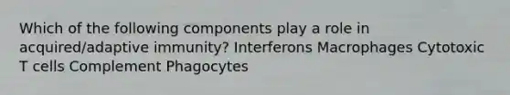 Which of the following components play a role in acquired/adaptive immunity? Interferons Macrophages Cytotoxic T cells Complement Phagocytes