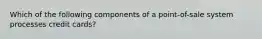 Which of the following components of a point-of-sale system processes credit cards?