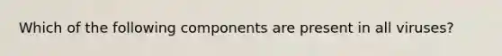 Which of the following components are present in all viruses?