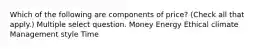 Which of the following are components of price? (Check all that apply.) Multiple select question. Money Energy Ethical climate Management style Time