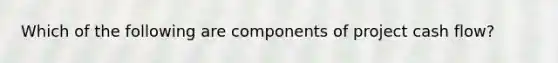 Which of the following are components of project cash flow?