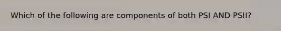 Which of the following are components of both PSI AND PSII?