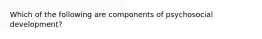 Which of the following are components of psychosocial development?