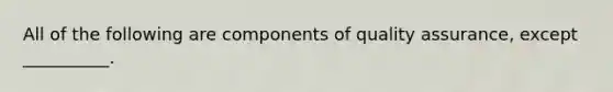 All of the following are components of quality assurance, except __________.